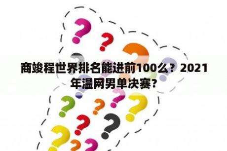 商竣程世界排名能进前100么？2021年温网男单决赛？