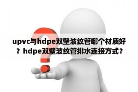 upvc与hdpe双壁波纹管哪个材质好？hdpe双壁波纹管排水连接方式？