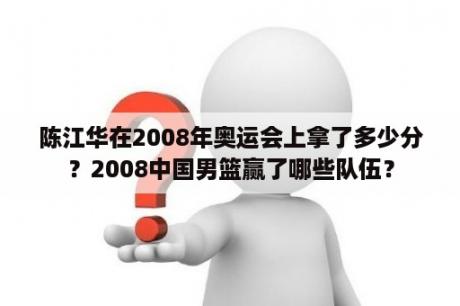 陈江华在2008年奥运会上拿了多少分？2008中国男篮赢了哪些队伍？