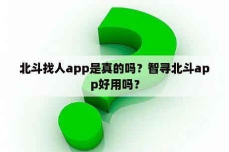 北斗找人app是真的吗？智寻北斗app好用吗？