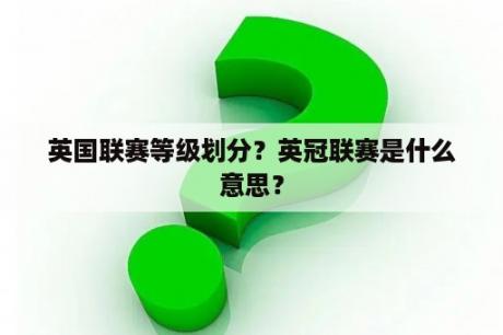 英国联赛等级划分？英冠联赛是什么意思？