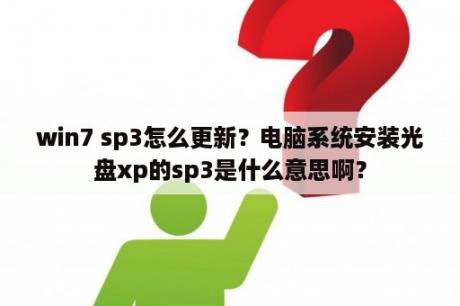 win7 sp3怎么更新？电脑系统安装光盘xp的sp3是什么意思啊？