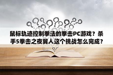 鼠标轨迹控制拳法的拳击PC游戏？杀手5拳击之夜翼人这个挑战怎么完成？