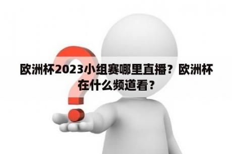 欧洲杯2023小组赛哪里直播？欧洲杯在什么频道看？