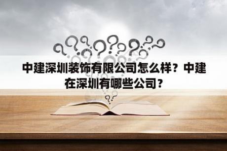 中建深圳装饰有限公司怎么样？中建在深圳有哪些公司？