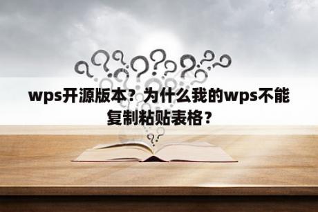 wps开源版本？为什么我的wps不能复制粘贴表格？