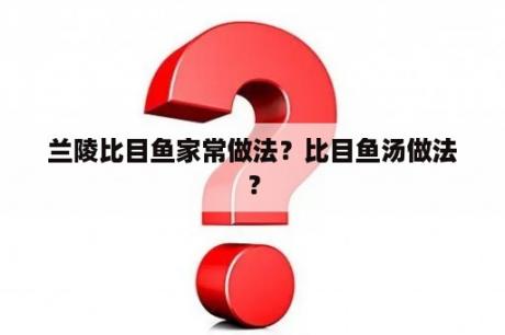 兰陵比目鱼家常做法？比目鱼汤做法？