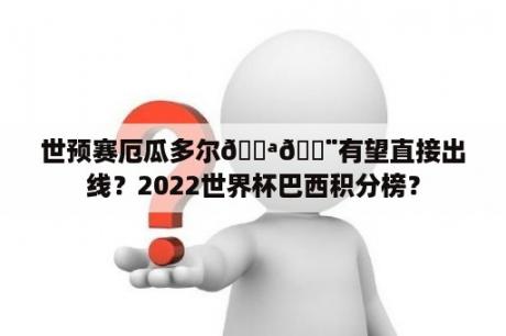 世预赛厄瓜多尔🇪🇨有望直接出线？2022世界杯巴西积分榜？