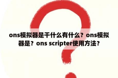 ons模拟器是干什么有什么？ons模拟器是？ons scripter使用方法？