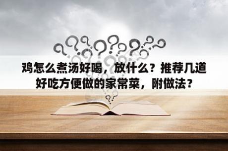 鸡怎么煮汤好喝，放什么？推荐几道好吃方便做的家常菜，附做法？