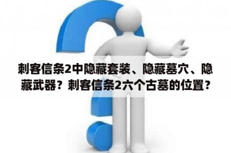 刺客信条2中隐藏套装、隐藏墓穴、隐藏武器？刺客信条2六个古墓的位置？