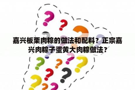 嘉兴板栗肉粽的做法和配料？正宗嘉兴肉粽子蛋黄大肉粽做法？