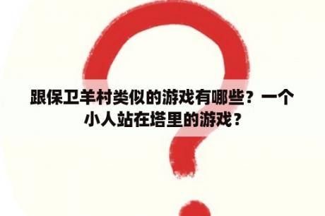 跟保卫羊村类似的游戏有哪些？一个小人站在塔里的游戏？