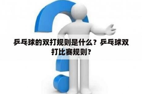 乒乓球的双打规则是什么？乒乓球双打比赛规则？