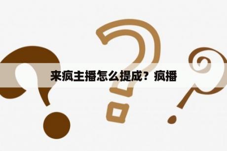 来疯主播怎么提成？疯播