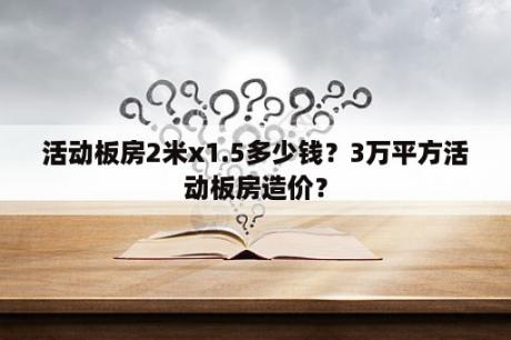 活动板房2米x1.5多少钱？3万平方活动板房造价？