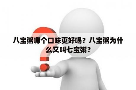 八宝粥哪个口味更好喝？八宝粥为什么又叫七宝粥？