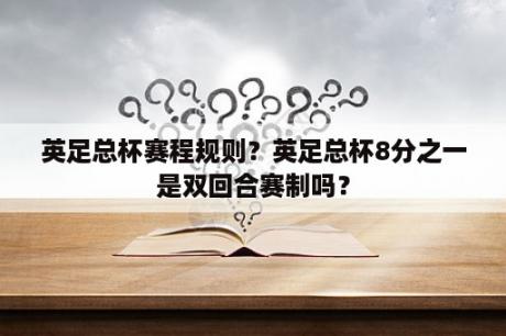 英足总杯赛程规则？英足总杯8分之一是双回合赛制吗？