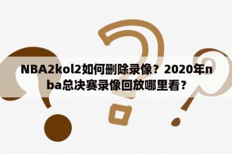 NBA2kol2如何删除录像？2020年nba总决赛录像回放哪里看？