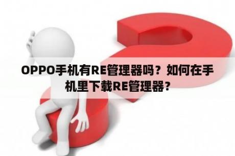 OPPO手机有RE管理器吗？如何在手机里下载RE管理器？