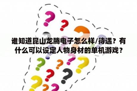 谁知道昆山龙腾电子怎么样/待遇？有什么可以设定人物身材的单机游戏？