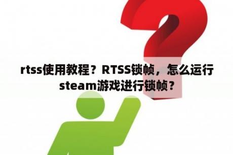 rtss使用教程？RTSS锁帧，怎么运行steam游戏进行锁帧？