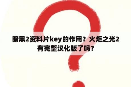 暗黑2资料片key的作用？火炬之光2有完整汉化版了吗？