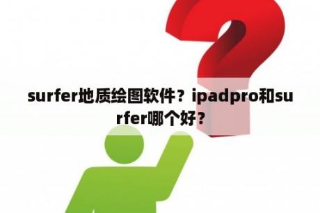 surfer地质绘图软件？ipadpro和surfer哪个好？