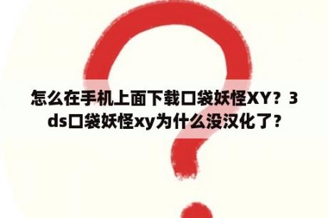 怎么在手机上面下载口袋妖怪XY？3ds口袋妖怪xy为什么没汉化了？