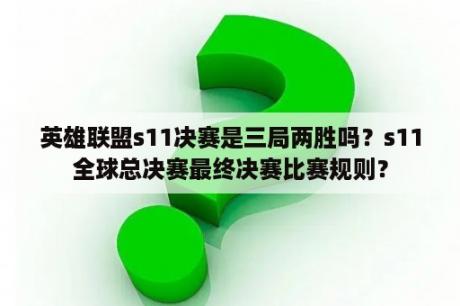 英雄联盟s11决赛是三局两胜吗？s11全球总决赛最终决赛比赛规则？