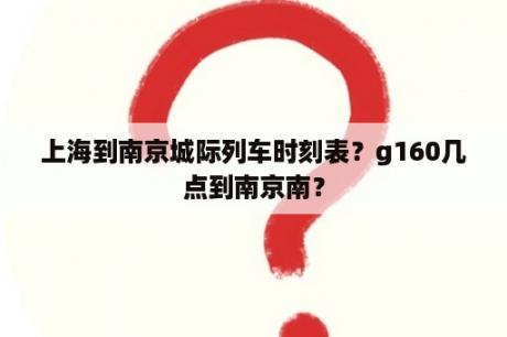 上海到南京城际列车时刻表？g160几点到南京南？