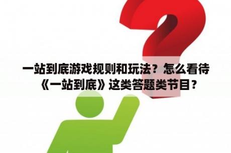 一站到底游戏规则和玩法？怎么看待《一站到底》这类答题类节目？