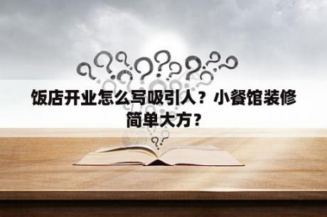 饭店开业怎么写吸引人？小餐馆装修简单大方？