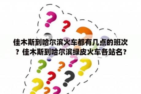 佳木斯到哈尔滨火车都有几点的班次？佳木斯到哈尔滨绿皮火车各站名？