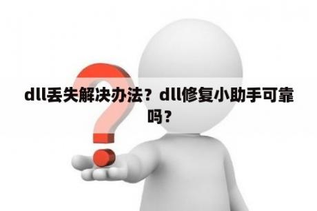 dll丢失解决办法？dll修复小助手可靠吗？