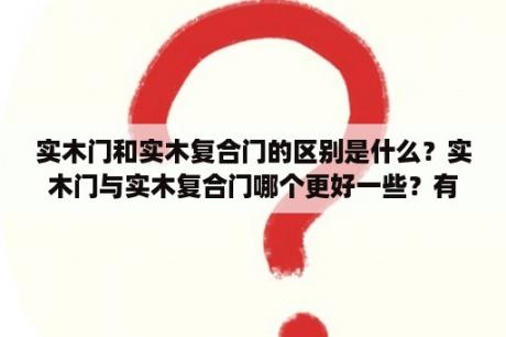 实木门和实木复合门的区别是什么？实木门与实木复合门哪个更好一些？有什么区别？