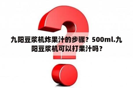 九阳豆浆机炸果汁的步骤？500ml.九阳豆浆机可以打果汁吗？