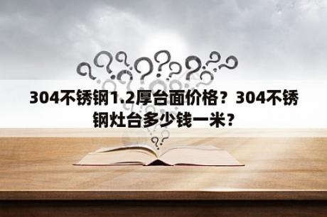 304不锈钢1.2厚台面价格？304不锈钢灶台多少钱一米？