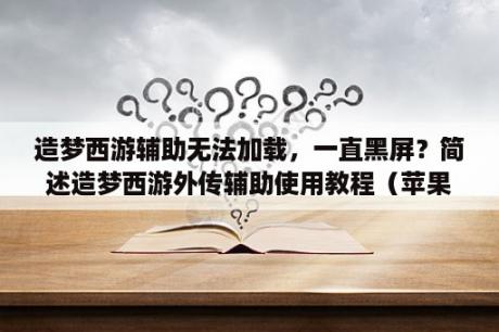 造梦西游辅助无法加载，一直黑屏？简述造梦西游外传辅助使用教程（苹果安卓辅助）？