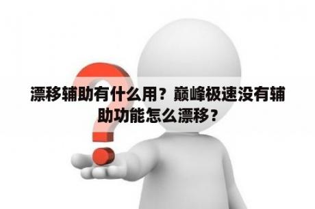 漂移辅助有什么用？巅峰极速没有辅助功能怎么漂移？