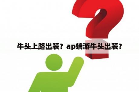 牛头上路出装？ap端游牛头出装？