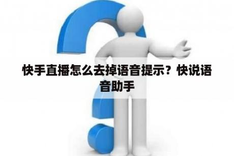 快手直播怎么去掉语音提示？快说语音助手