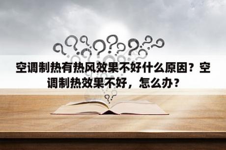 空调制热有热风效果不好什么原因？空调制热效果不好，怎么办？