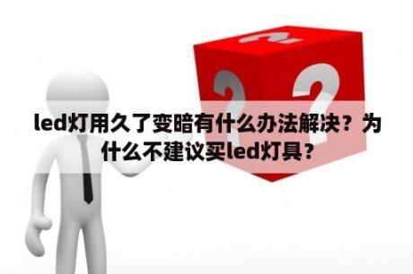 led灯用久了变暗有什么办法解决？为什么不建议买led灯具？