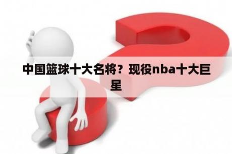 中国篮球十大名将？现役nba十大巨星