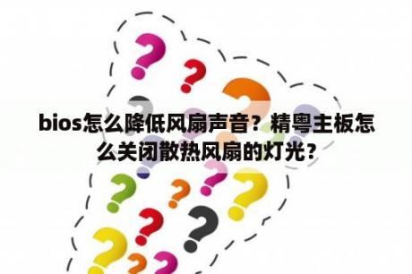 bios怎么降低风扇声音？精粤主板怎么关闭散热风扇的灯光？