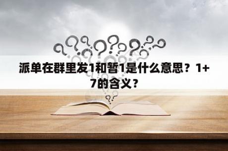 派单在群里发1和暂1是什么意思？1+7的含义？