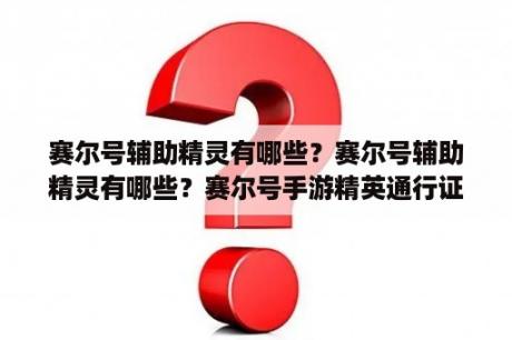 赛尔号辅助精灵有哪些？赛尔号辅助精灵有哪些？赛尔号手游精英通行证精灵怎么选？