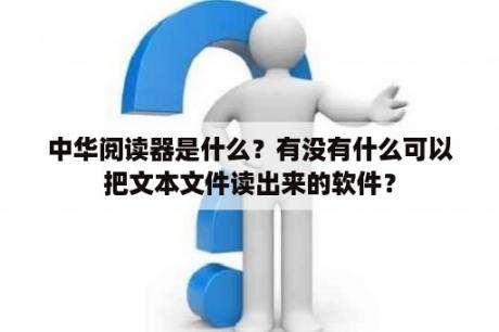 中华阅读器是什么？有没有什么可以把文本文件读出来的软件？