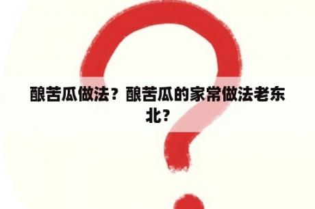 酿苦瓜做法？酿苦瓜的家常做法老东北？